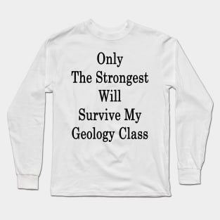 Only The Strongest Will Survive My Geology Class Long Sleeve T-Shirt